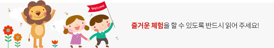 즐거운 체험을 할 수 있도록 반드시 읽어 주세요!